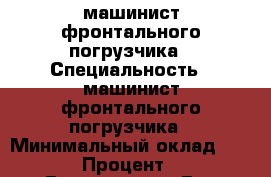 машинист фронтального погрузчика › Специальность ­ машинист фронтального погрузчика › Минимальный оклад ­ 40 000 › Процент ­ 100 › Возраст ­ 45 - Все города Работа » Резюме   . Адыгея респ.,Адыгейск г.